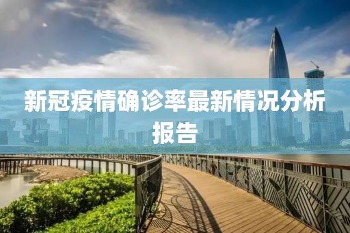 新冠疫情确诊率最新情况分析报告