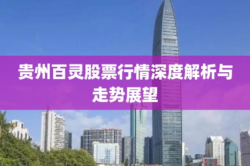 贵州百灵股票行情深度解析与走势展望