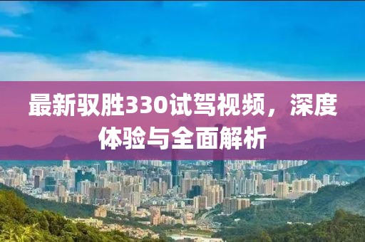 最新驭胜330试驾视频，深度体验与全面解析