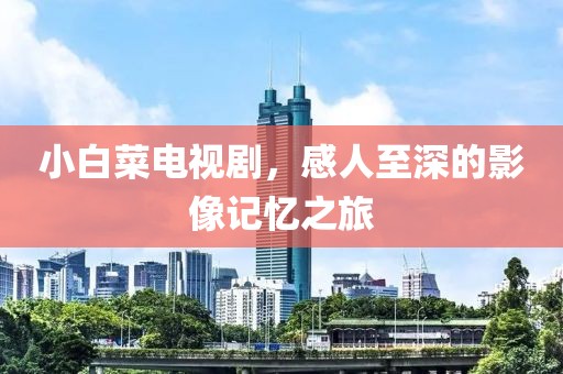 小白菜电视剧，感人至深的影像记忆之旅