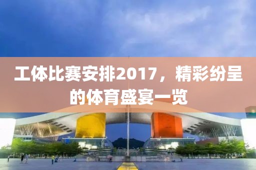 工体比赛安排2017，精彩纷呈的体育盛宴一览