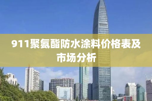 911聚氨酯防水涂料价格表及市场分析