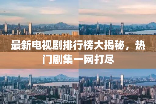 最新电视剧排行榜大揭秘，热门剧集一网打尽