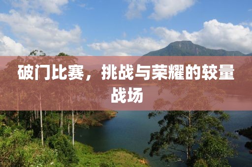 破门比赛，挑战与荣耀的较量战场