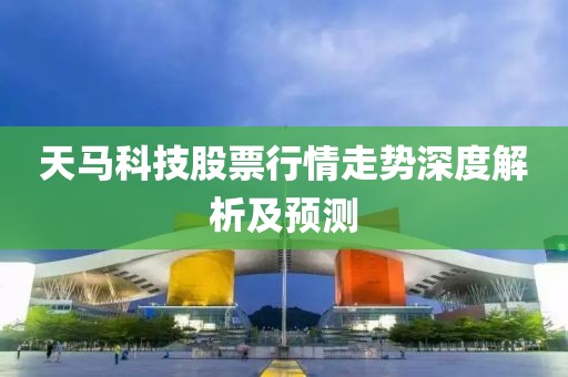天马科技股票行情走势深度解析及预测
