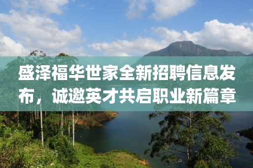 盛泽福华世家全新招聘信息发布，诚邀英才共启职业新篇章