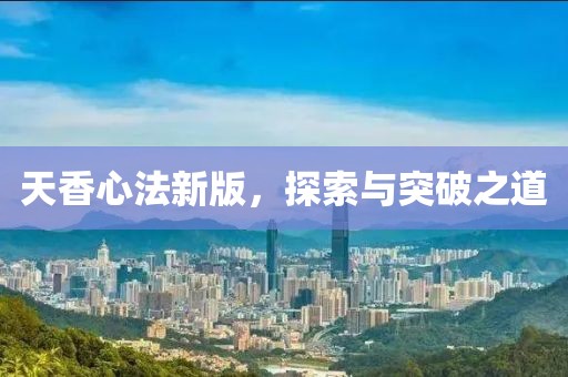 天香心法新版，探索与突破之道