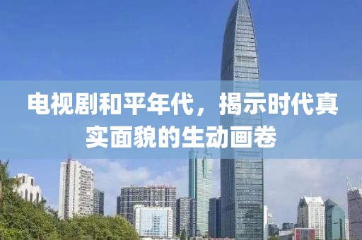 电视剧和平年代，揭示时代真实面貌的生动画卷