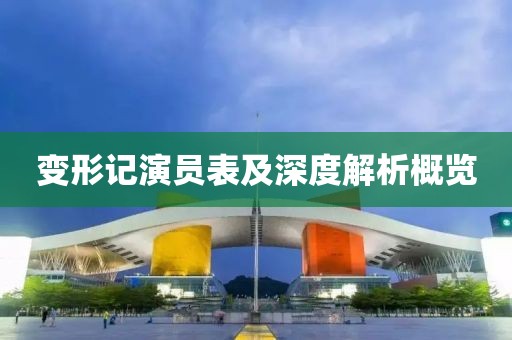 变形记演员表及深度解析概览