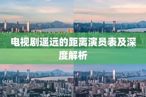 电视剧遥远的距离演员表及深度解析