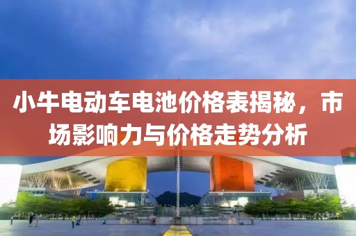 小牛电动车电池价格表揭秘，市场影响力与价格走势分析