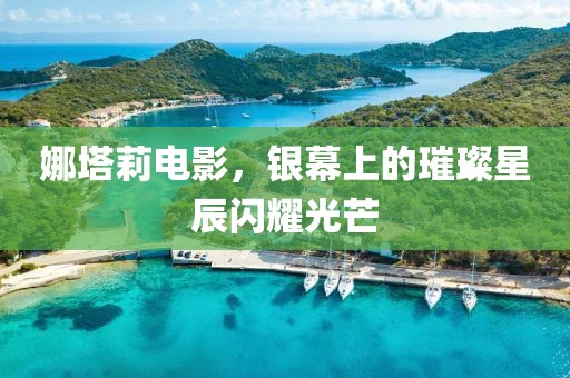 娜塔莉电影，银幕上的璀璨星辰闪耀光芒