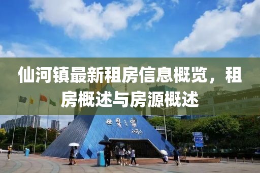 仙河镇最新租房信息概览，租房概述与房源概述