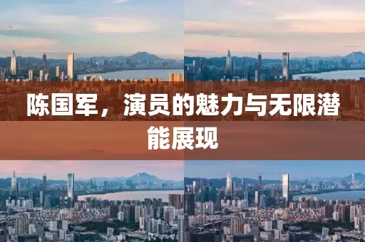 陈国军，演员的魅力与无限潜能展现