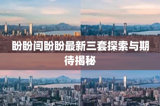 盼盼闫盼盼最新三套探索与期待揭秘