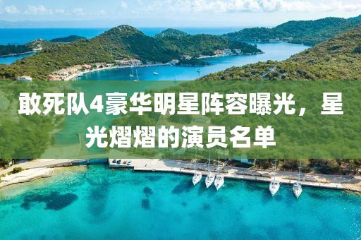 敢死队4豪华明星阵容曝光，星光熠熠的演员名单