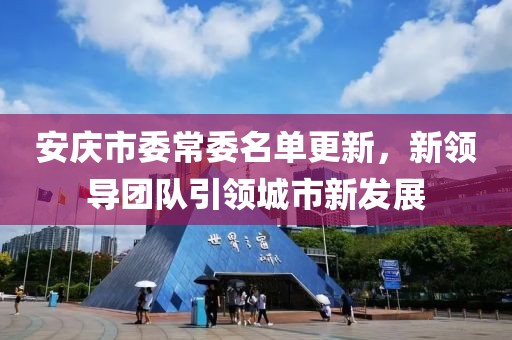 安庆市委常委名单更新，新领导团队引领城市新发展