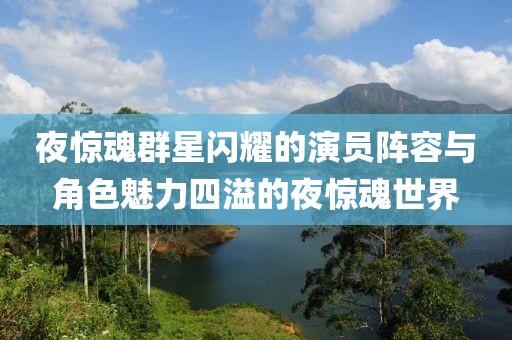 夜惊魂群星闪耀的演员阵容与角色魅力四溢的夜惊魂世界