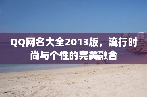 QQ网名大全2013版，流行时尚与个性的完美融合