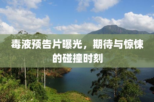 毒液预告片曝光，期待与惊悚的碰撞时刻