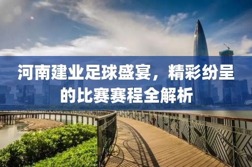 河南建业足球盛宴，精彩纷呈的比赛赛程全解析