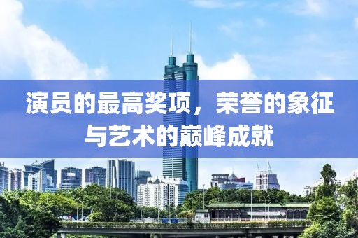 演员的最高奖项，荣誉的象征与艺术的巅峰成就