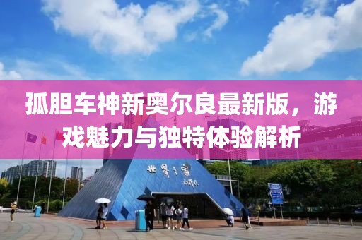 孤胆车神新奥尔良最新版，游戏魅力与独特体验解析