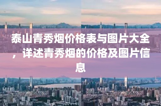 泰山青秀烟价格表与图片大全，详述青秀烟的价格及图片信息