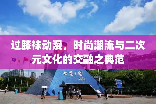 过膝袜动漫，时尚潮流与二次元文化的交融之典范