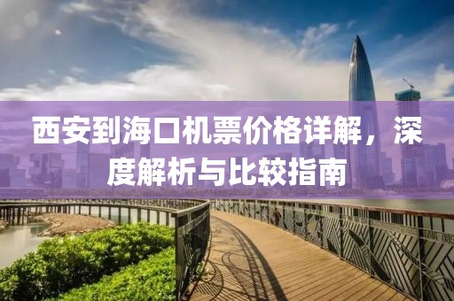 西安到海口机票价格详解，深度解析与比较指南