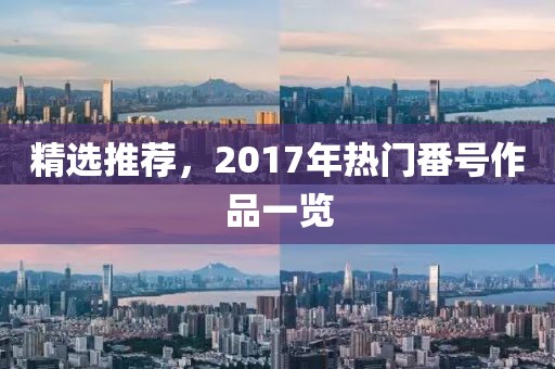 精选推荐，2017年热门番号作品一览