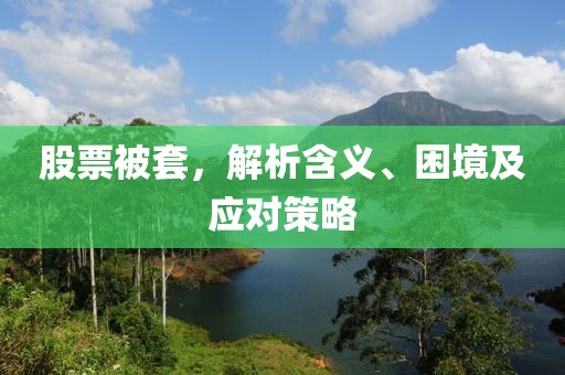 股票被套，解析含义、困境及应对策略
