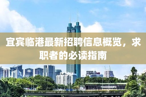 宜宾临港最新招聘信息概览，求职者的必读指南