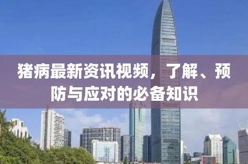 猪病最新资讯视频，了解、预防与应对的必备知识