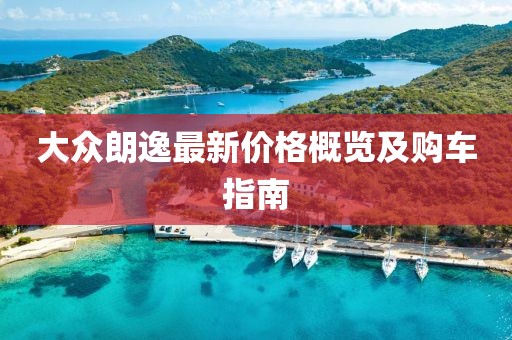 大众朗逸最新价格概览及购车指南
