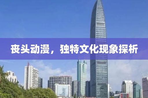 丧头动漫，独特文化现象探析