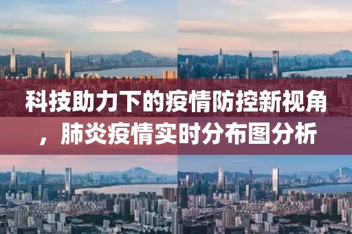科技助力下的疫情防控新视角，肺炎疫情实时分布图分析