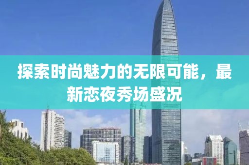 探索时尚魅力的无限可能，最新恋夜秀场盛况