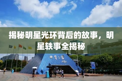 揭秘明星光环背后的故事，明星轶事全揭秘