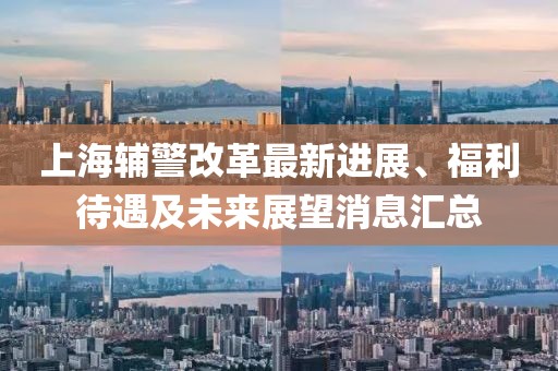 上海辅警改革最新进展、福利待遇及未来展望消息汇总