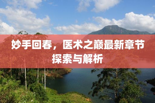 妙手回春，医术之巅最新章节探索与解析