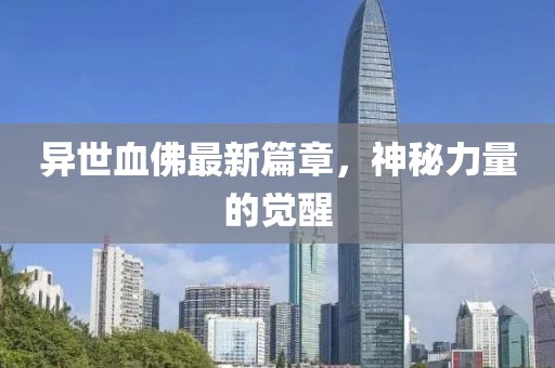 异世血佛最新篇章，神秘力量的觉醒