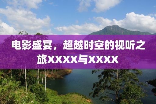 电影盛宴，超越时空的视听之旅XXXX与XXXX