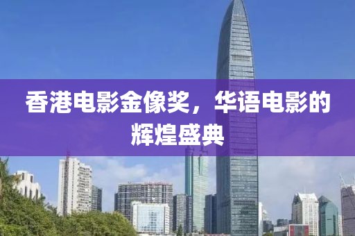 香港电影金像奖，华语电影的辉煌盛典