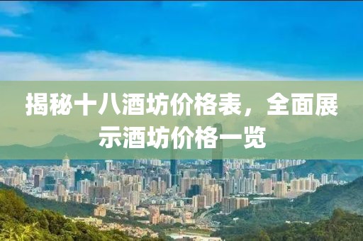 揭秘十八酒坊价格表，全面展示酒坊价格一览