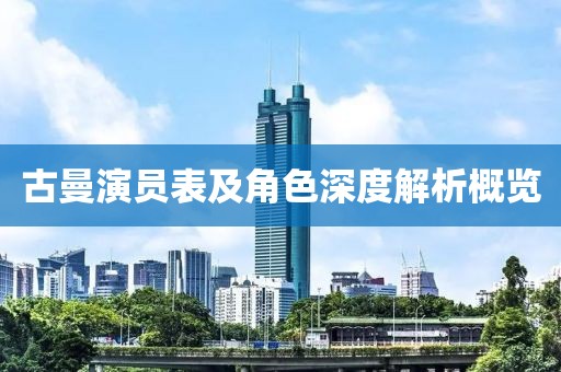 古曼演员表及角色深度解析概览
