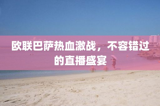 欧联巴萨热血激战，不容错过的直播盛宴