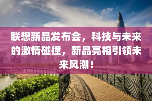 联想新品发布会，科技与未来的激情碰撞，新品亮相引领未来风潮！