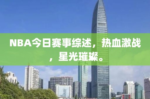 NBA今日赛事综述，热血激战，星光璀璨。