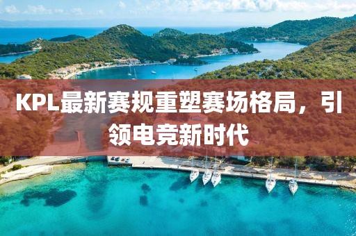 KPL最新赛规重塑赛场格局，引领电竞新时代